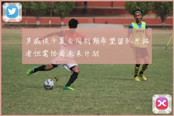 罗威谈今夏合同到期希望留队开拓者但需协商未来计划