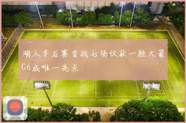 湖人季后赛苦战七场仅获一胜火箭G6成唯一亮点