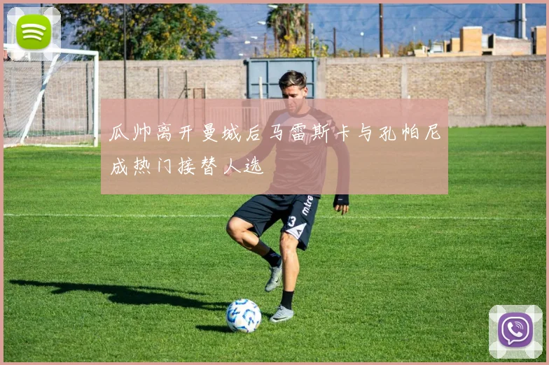 瓜帅离开曼城后马雷斯卡与孔帕尼成热门接替人选