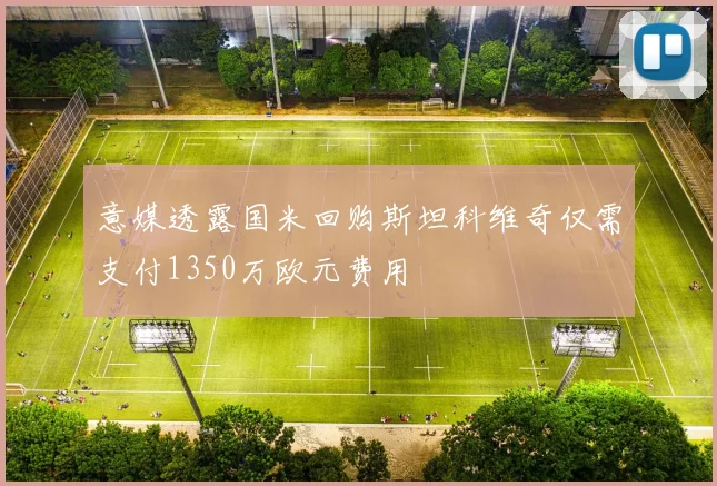 意媒透露国米回购斯坦科维奇仅需支付1350万欧元费用