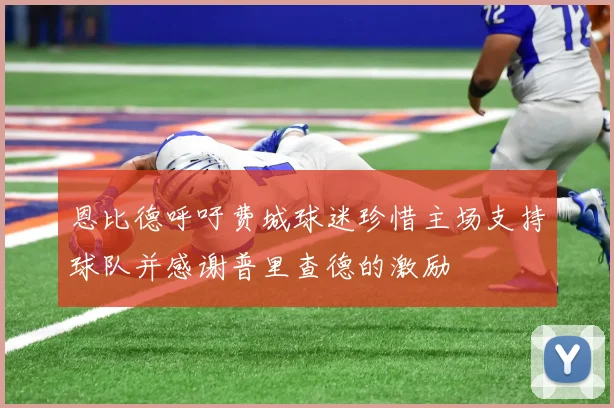 恩比德呼吁费城球迷珍惜主场支持球队并感谢普里查德的激励