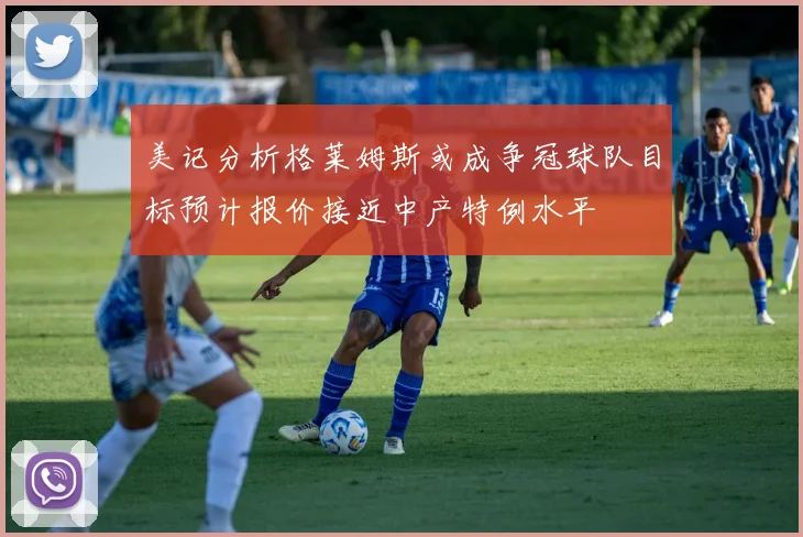 美记分析格莱姆斯或成争冠球队目标预计报价接近中产特例水平