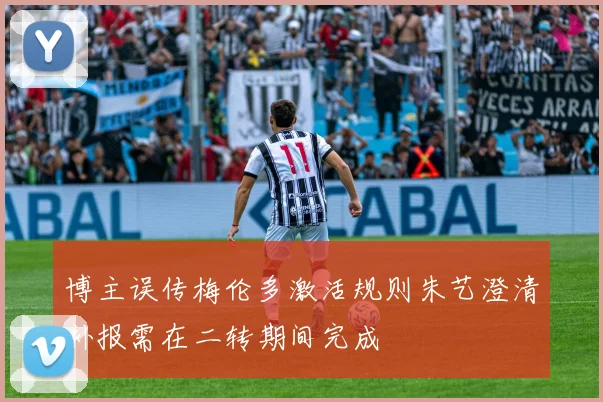 博主误传梅伦多激活规则朱艺澄清补报需在二转期间完成