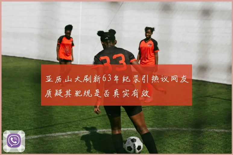 亚历山大刷新63年纪录引热议网友质疑其犯规是否真实有效